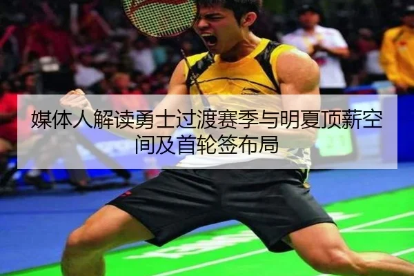 媒体人解读勇士过渡赛季与明夏顶薪空间及首轮签布局（BandaoSports）